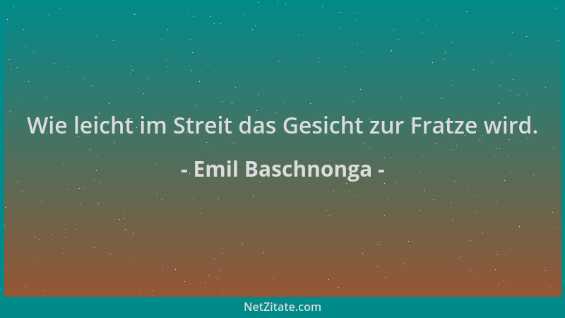 Emil Baschnonga - Wie leicht im Streit das Gesicht zur Fratze wird....