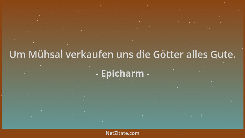 Epicharm - Um Mühsal verkaufen uns die Götter alles Gute....