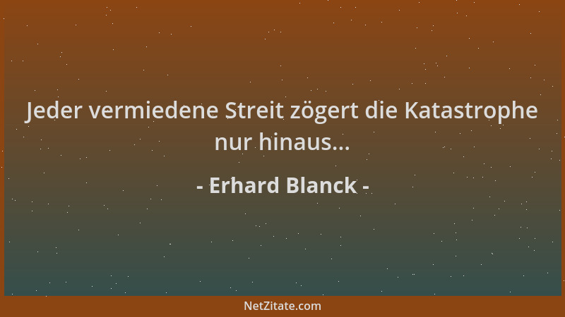 Erhard Blanck - Jeder vermiedene Streit zögert die Katastrophe nur hinaus......