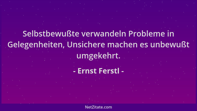 Ernst Ferstl - Selbstbewußte verwandeln Probleme in Gelegenheiten, Unsichere machen es unbewußt umgekehrt....