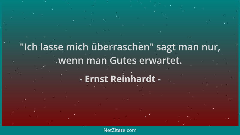 Ernst Reinhardt -  "Ich lasse mich überraschen " sagt man nur, wenn man Gutes erwartet....