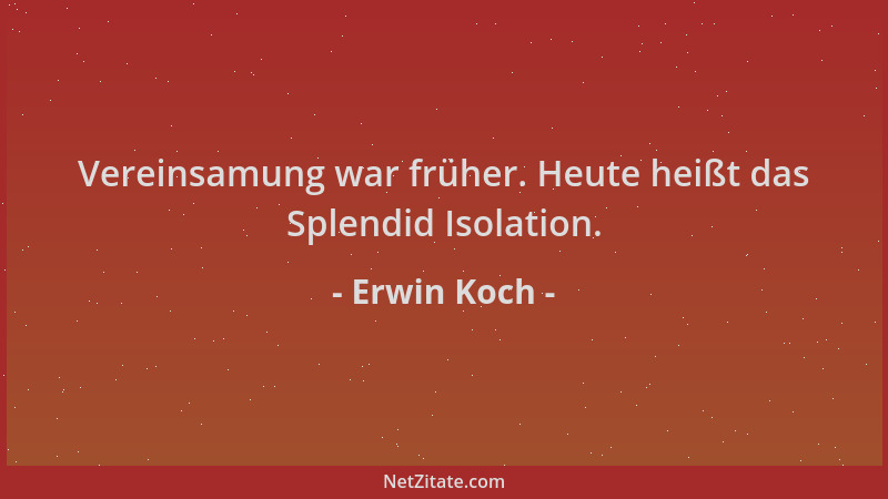 Erwin Koch - Vereinsamung war früher. Heute heißt das Splendid Isolation....