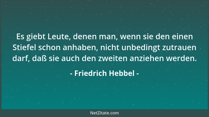 Friedrich Hebbel - Es giebt Leute, denen man, wenn sie den einen Stiefel schon anhaben, nicht unbedingt zutrauen darf, daß...