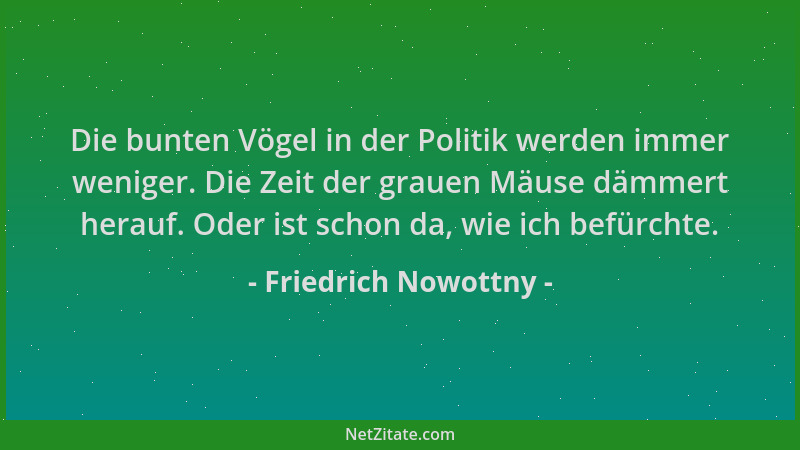 Friedrich Nowottny - Die bunten Vögel in der Politik werden immer weniger. Die Zeit der grauen Mäuse dämmert herauf. Oder i...
