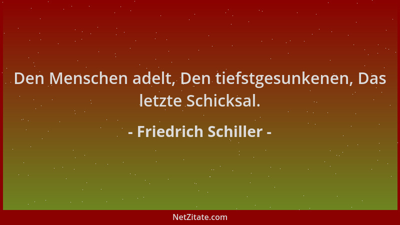 Friedrich Schiller - Den Menschen adelt, Den tiefstgesunkenen, Das letzte Schicksal....