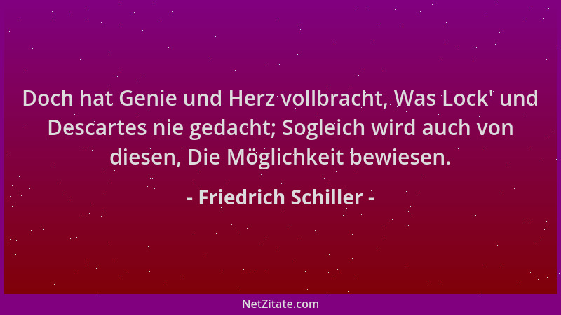 Friedrich Schiller - Doch hat Genie und Herz vollbracht, Was Lock ' und Descartes nie gedacht; Sogleich wird auch von diesen...