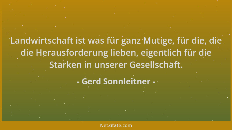 Gerd Sonnleitner - Landwirtschaft ist was für ganz Mutige, für die, die die Herausforderung lieben, eigentlich für die Star...