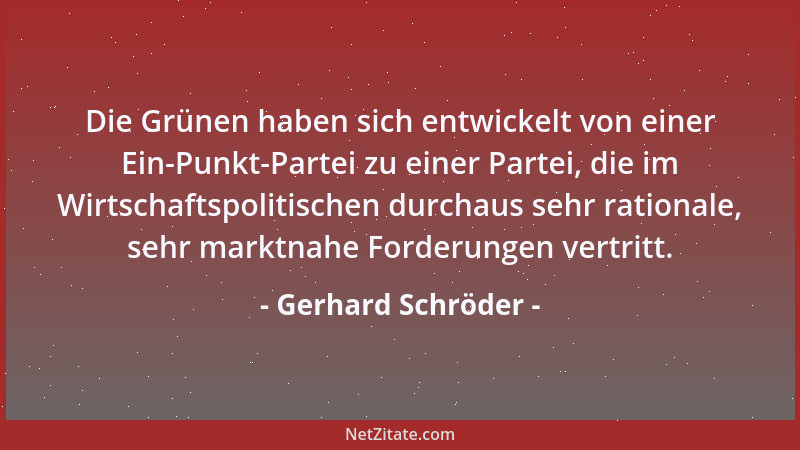 Gerhard Schröder - Die Grünen haben sich entwickelt von einer Ein-Punkt-Partei zu einer Partei, die im Wirtschaftspolitisch...
