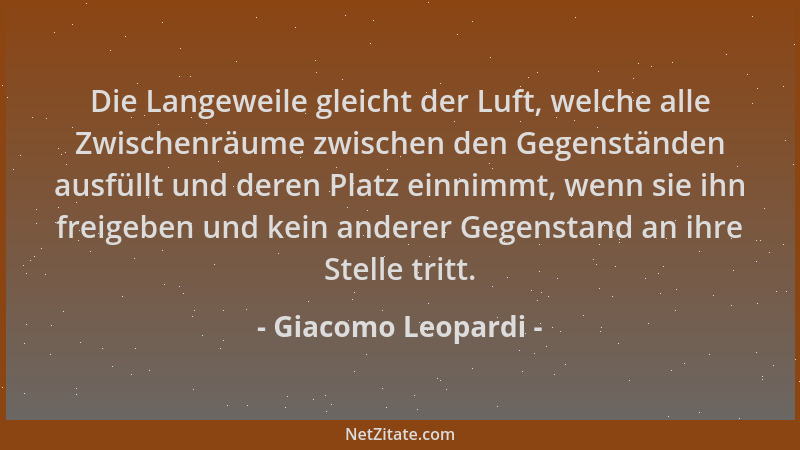 Giacomo Leopardi - Die Langeweile gleicht der Luft, welche alle Zwischenräume zwischen den Gegenständen ausfüllt und deren...
