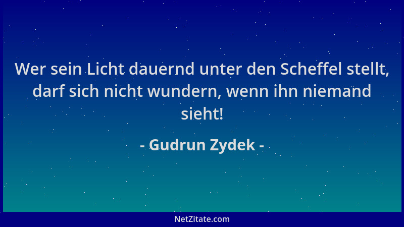 Gudrun Zydek - Wer sein Licht dauernd unter den Scheffel stellt, darf sich nicht wundern, wenn ihn niemand sieht!...
