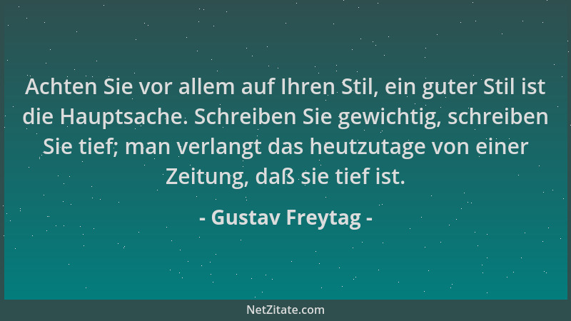 Gustav Freytag - Achten Sie vor allem auf Ihren Stil, ein guter Stil ist die Hauptsache. Schreiben Sie gewichtig, schreiben...