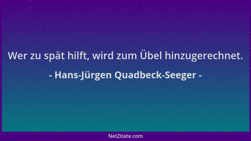 Hans-Jürgen Quadbeck-Seeger - Wer zu spät hilft, wird zum Übel hinzugerechnet....