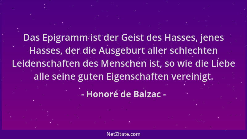 Honoré de Balzac - Das Epigramm ist der Geist des Hasses, jenes Hasses, der die Ausgeburt aller schlechten Leidenschaften d...