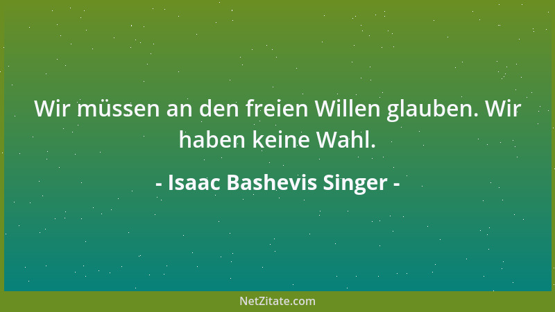 Isaac Bashevis Singer - Wir müssen an den freien Willen glauben. Wir haben keine Wahl....