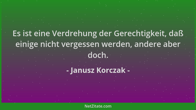 Janusz Korczak - Es ist eine Verdrehung der Gerechtigkeit, daß einige nicht vergessen werden, andere aber doch....