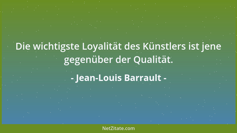 Jean-Louis Barrault - Die wichtigste Loyalität des Künstlers ist jene gegenüber der Qualität....