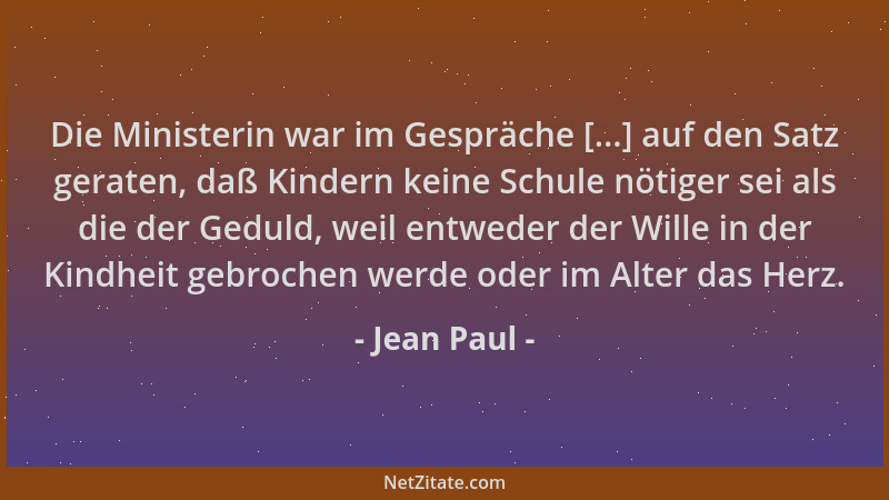 Jean Paul - Die Ministerin war im Gespräche [...] auf den Satz geraten, daß Kindern keine Schule nötiger sei als die der Ge...