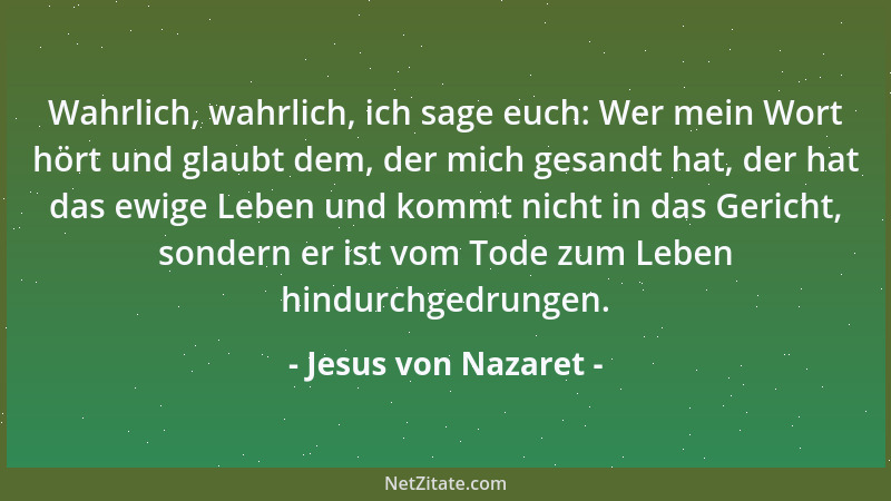 Jesus von Nazaret - Wahrlich, wahrlich, ich sage euch: Wer mein Wort hört und glaubt dem, der mich gesandt hat, der hat das...