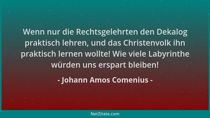 Johann Amos Comenius - Wenn nur die Rechtsgelehrten den Dekalog praktisch lehren, und das Christenvolk ihn praktisch lernen...