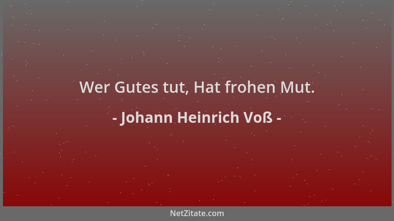 Johann Heinrich Voß - Wer Gutes tut, Hat frohen Mut....