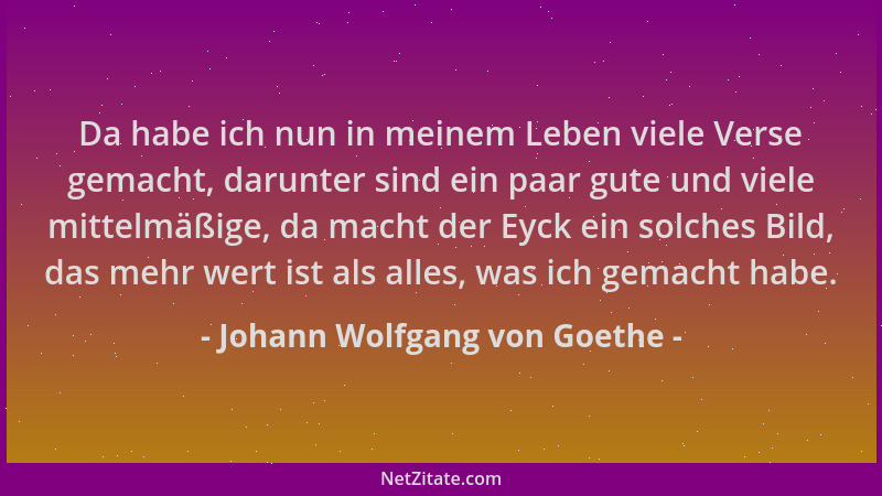 Johann Wolfgang von Goethe - Da habe ich nun in meinem Leben viele Verse gemacht, darunter sind ein paar gute und viele mit...