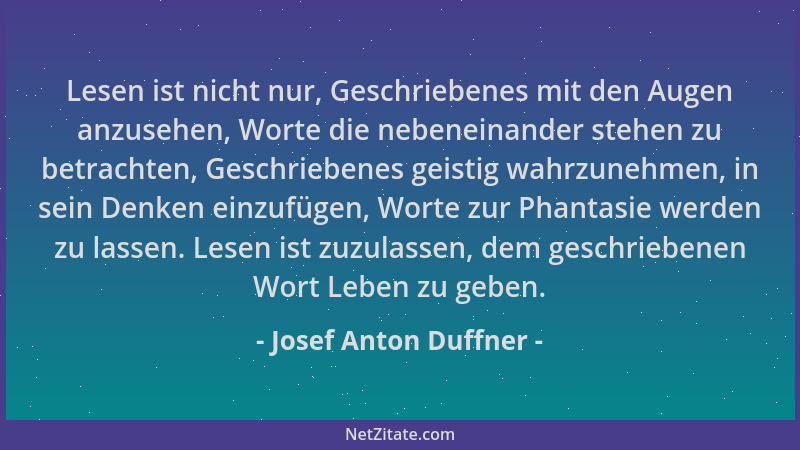 Josef Anton Duffner - Lesen ist nicht nur, Geschriebenes mit den Augen anzusehen, Worte die nebeneinander stehen zu betrach...