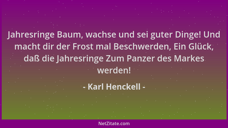 Karl Henckell - Jahresringe Baum, wachse und sei guter Dinge! Und macht dir der Frost mal Beschwerden, Ein Glück, daß die J...