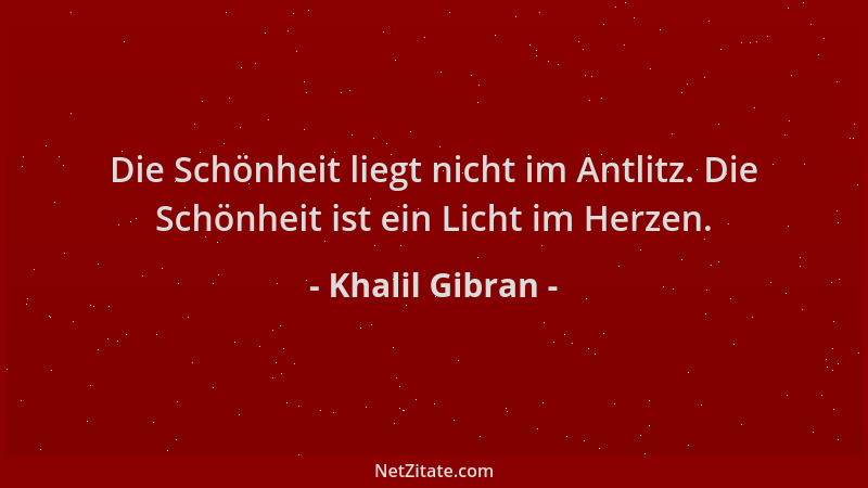 Khalil Gibran - Die Schönheit liegt nicht im Antlitz. Die Schönheit ist ein Licht im Herzen....