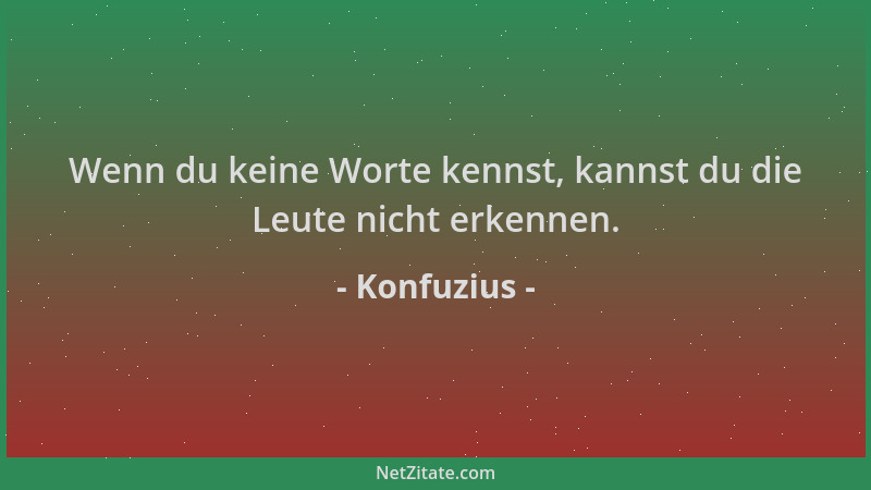 Konfuzius - Wenn du keine Worte kennst, kannst du die Leute nicht erkennen....
