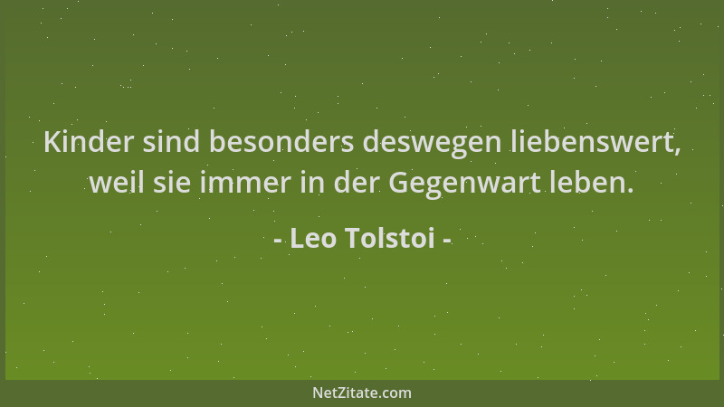 Leo Tolstoi - Kinder sind besonders deswegen liebenswert, weil sie immer in der Gegenwart leben....