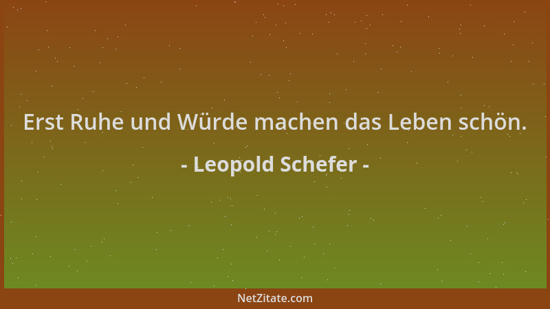 Leopold Schefer - Erst Ruhe und Würde machen das Leben schön....