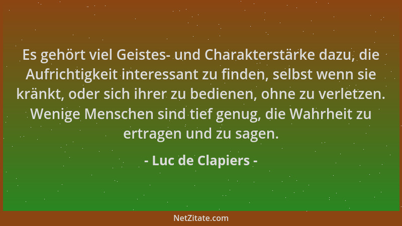 Luc de Clapiers - Es gehört viel Geistes- und Charakterstärke dazu, die Aufrichtigkeit interessant zu finden, selbst wenn s...
