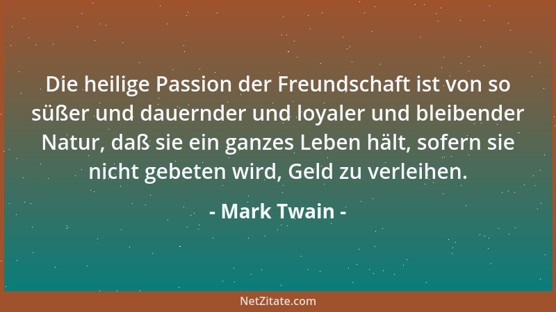Mark Twain - Die heilige Passion der Freundschaft ist von so süßer und dauernder und loyaler und bleibender Natur, daß sie...