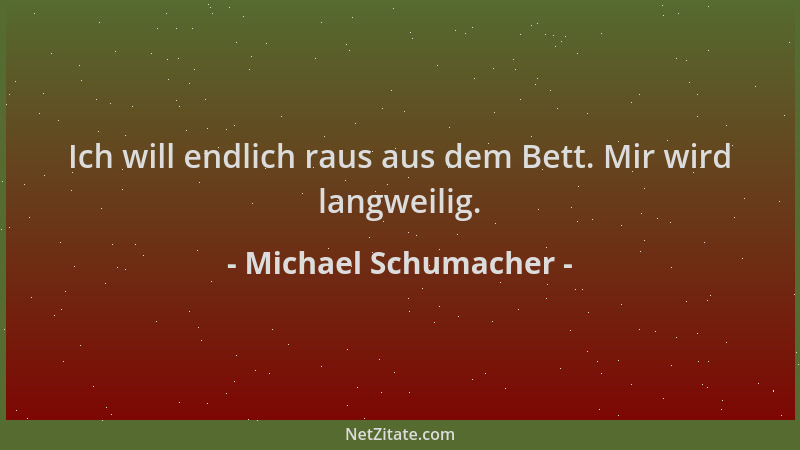 Michael Schumacher - Ich will endlich raus aus dem Bett. Mir wird langweilig....