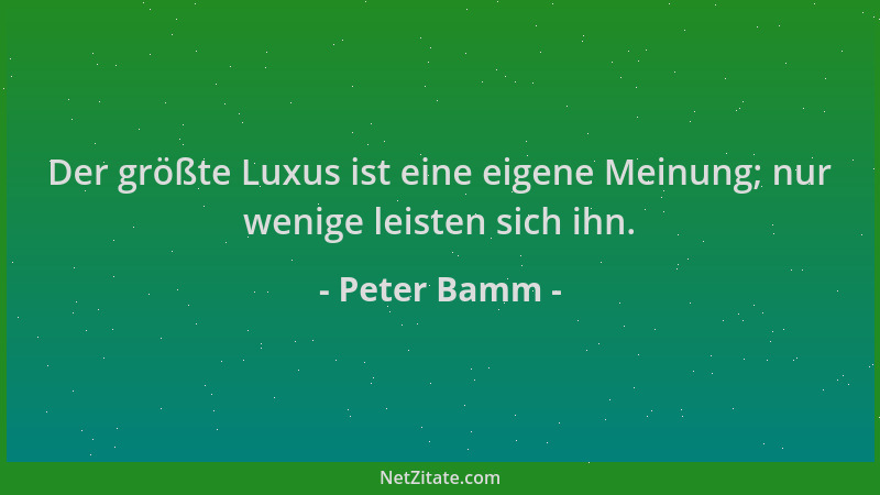 Peter Bamm - Der größte Luxus ist eine eigene Meinung; nur wenige leisten sich ihn....