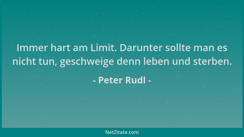 Peter Rudl - Immer hart am Limit. Darunter sollte man es nicht tun, geschweige denn leben und sterben....