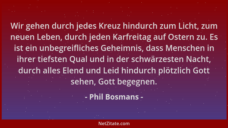 Phil Bosmans - Wir gehen durch jedes Kreuz hindurch zum Licht, zum neuen Leben, durch jeden Karfreitag auf Ostern zu. Es is...