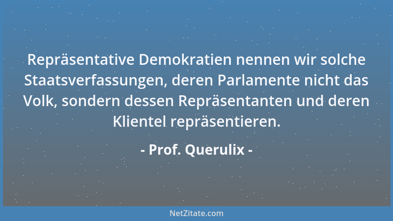 Prof. Querulix - Repräsentative Demokratien nennen wir solche Staatsverfassungen, deren Parlamente nicht das Volk, sondern...