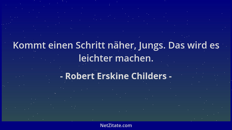 Robert Erskine Childers - Kommt einen Schritt näher, Jungs. Das wird es leichter machen....