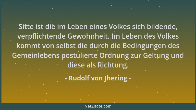 Rudolf von Jhering - Sitte ist die im Leben eines Volkes sich bildende, verpflichtende Gewohnheit. Im Leben des Volkes komm...
