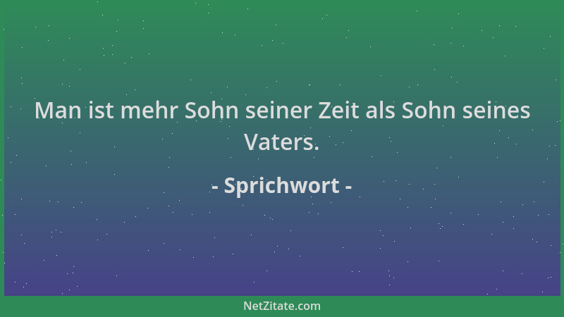 Sprichwort - Man ist mehr Sohn seiner Zeit als Sohn seines Vaters....
