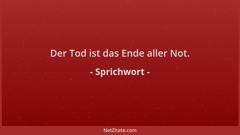 Sprichwort - Der Tod ist das Ende aller Not....