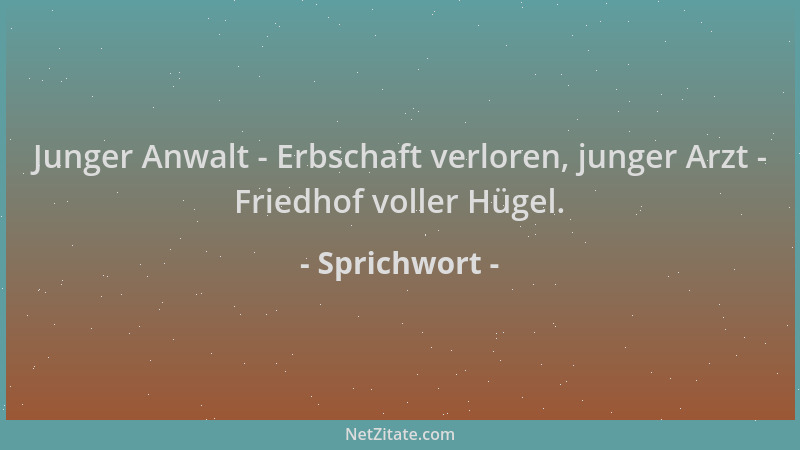 Sprichwort - Junger Anwalt - Erbschaft verloren, junger Arzt - Friedhof voller Hügel....