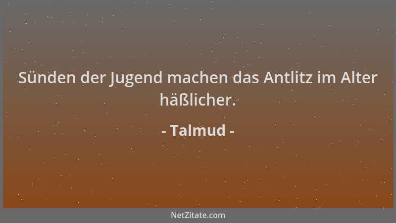 Talmud - Sünden der Jugend machen das Antlitz im Alter häßlicher....