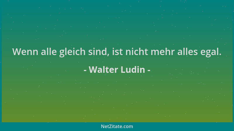 Walter Ludin - Wenn alle gleich sind, ist nicht mehr alles egal....
