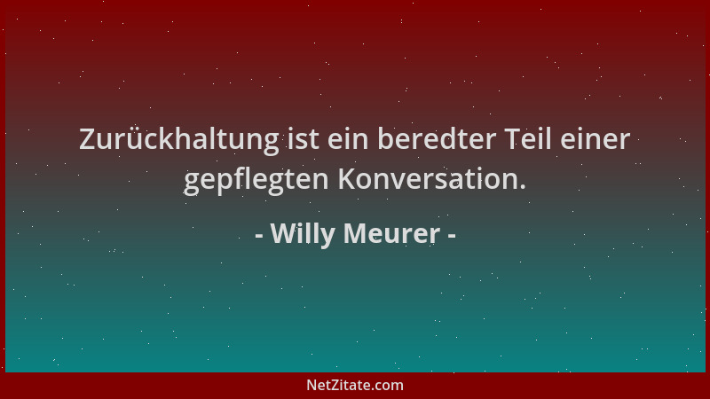 Willy Meurer - Zurückhaltung ist ein beredter Teil einer gepflegten Konversation....