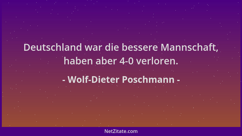 Wolf-Dieter Poschmann - Deutschland war die bessere Mannschaft, haben aber 4-0 verloren....