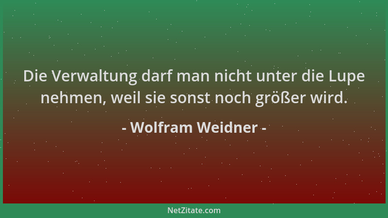 Wolfram Weidner - Die Verwaltung darf man nicht unter die Lupe nehmen, weil sie sonst noch größer wird....