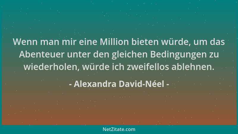 Alexandra David-Néel - Wenn man mir eine Million bieten würde, um das Abenteuer unter den gleichen Bedingungen zu wiederhol...