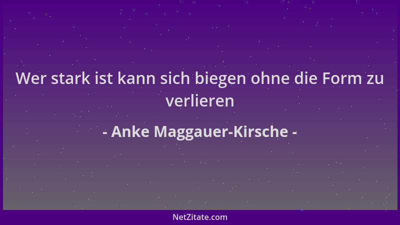 Anke Maggauer-Kirsche - Wer stark ist kann sich biegen ohne die Form zu verlieren...